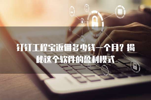 钉钉工程宝返佣多少钱一个月?揭秘这个软件的盈利模式