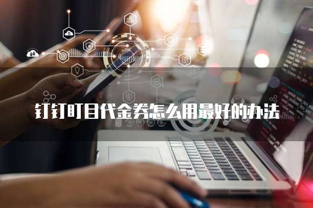 钉钉盯目代金券怎么用最好的办法