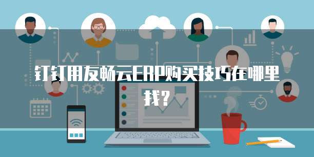 钉钉用友畅云ERP购买技巧在哪里找？