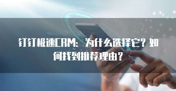 钉钉极速CRM:为什么选择它?如何找到推荐理由?