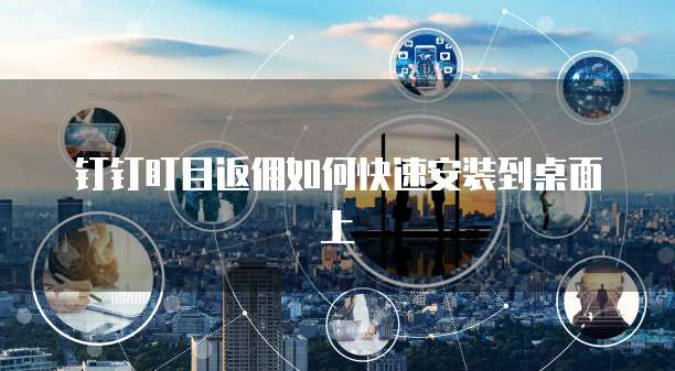钉钉盯目返佣如何快速安装到桌面上