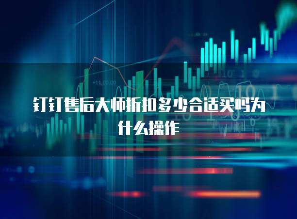 钉钉售后大师折扣多少合适买吗为什么操作