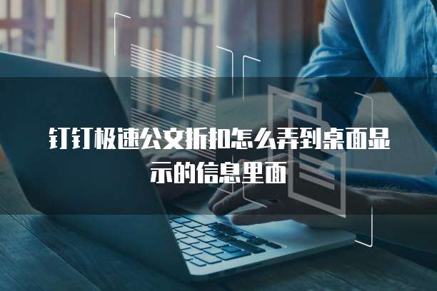 钉钉极速公文折扣怎么弄到桌面显示的信息里面