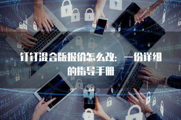 钉钉混合版报价怎么改:一份详细的指导手册