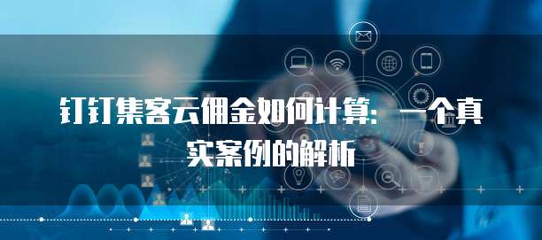 钉钉集客云佣金如何计算:一个真实案例的解析