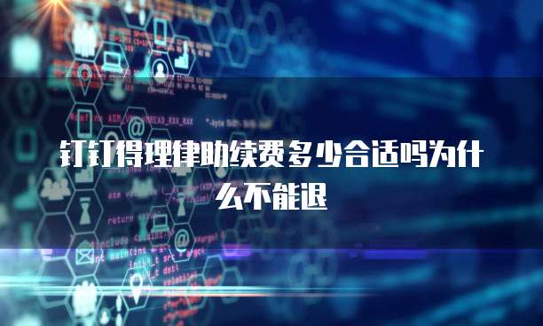 钉钉得理律助续费多少合适吗为什么不能退