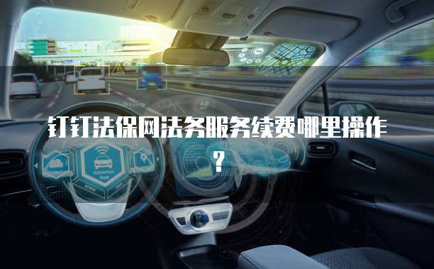 钉钉法保网法务服务续费哪里操作?