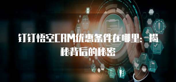 钉钉悟空CRM优惠条件在哪里:揭秘背后的秘密