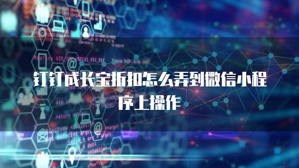 钉钉成长宝折扣怎么弄到微信小程序上操作