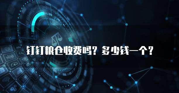 钉钉粮仓收费吗?多少钱一个?