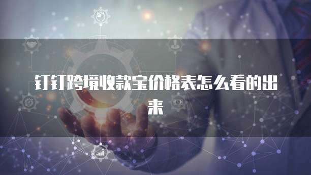 钉钉跨境收款宝价格表怎么看的出来