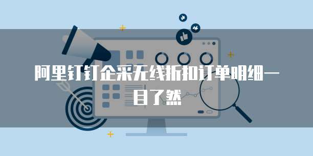 阿里钉钉企采无线折扣订单明细一目了然