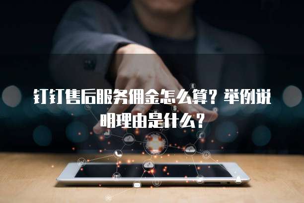 钉钉售后服务佣金怎么算?举例说明理由是什么?
