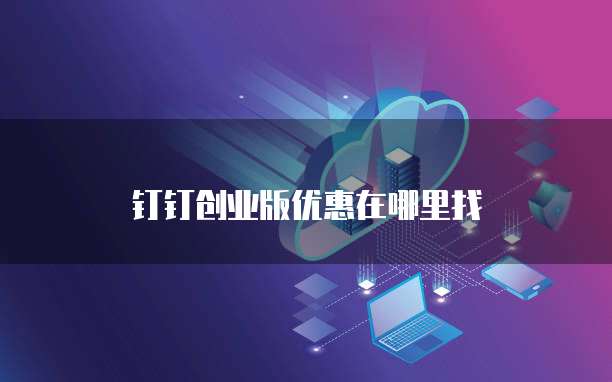 钉钉创业版优惠在哪里找