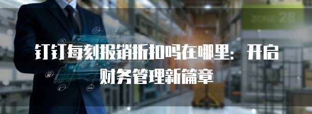 钉钉每刻报销折扣吗在哪里:开启财务管理新篇章