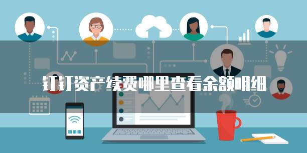 钉钉资产续费哪里查看余额明细