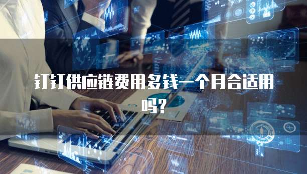 钉钉供应链费用多钱一个月合适用吗?