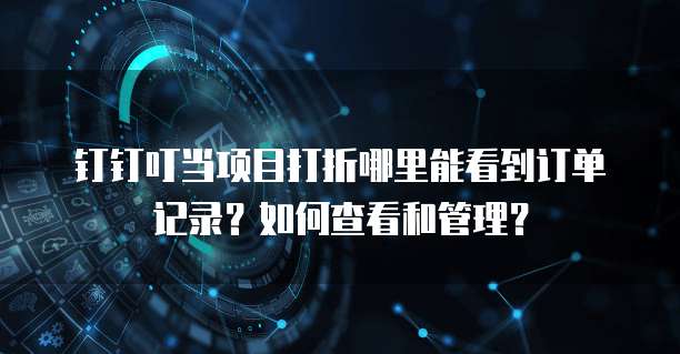 钉钉叮当项目打折哪里能看到订单记录?如何查看和管理?