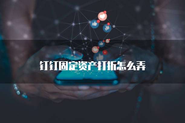 钉钉固定资产打折怎么弄