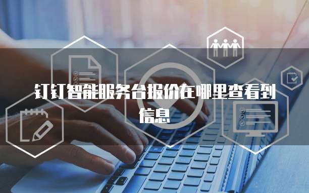 钉钉智能服务台报价在哪里查看到信息