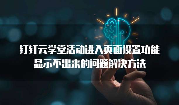 钉钉云学堂活动进入页面设置功能显示不出来的问题解决方法