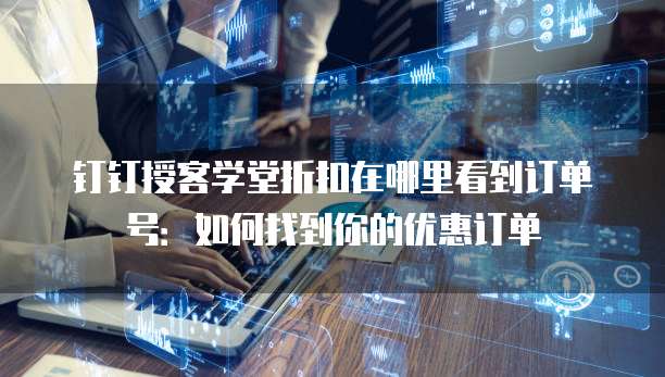 钉钉授客学堂折扣在哪里看到订单号:如何找到你的优惠订单