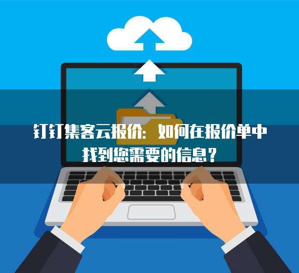 钉钉集客云报价:如何在报价单中找到您需要的信息?