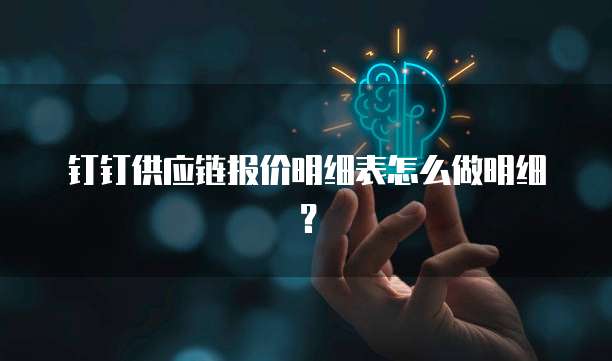 钉钉供应链报价明细表怎么做明细?