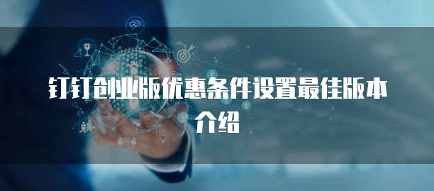 钉钉创业版优惠条件设置最佳版本介绍