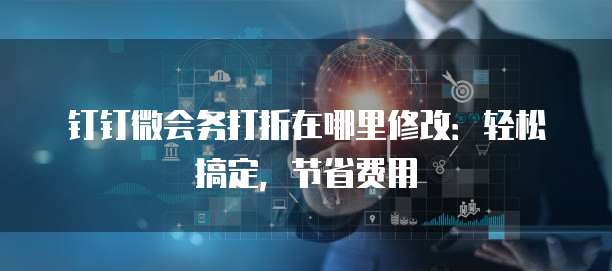 钉钉微会务打折在哪里修改：轻松搞定，节省费用