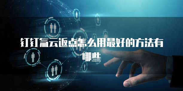 钉钉氚云返点怎么用最好的方法有哪些
