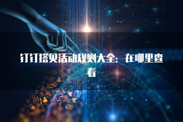 钉钉搭贝活动规则大全:在哪里查看