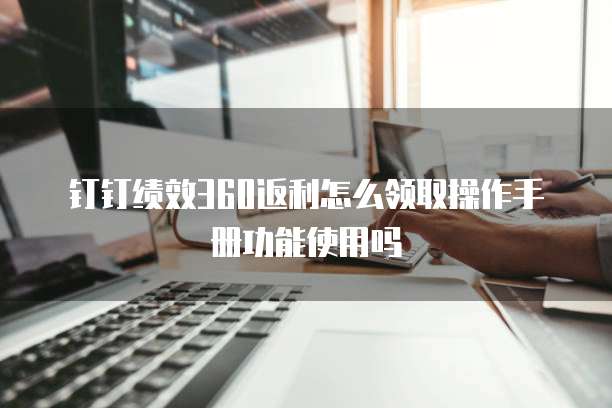 钉钉绩效360返利怎么领取操作手册功能使用吗