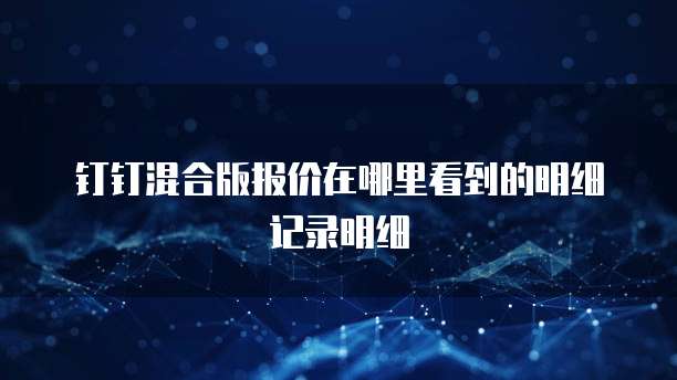 钉钉混合版报价在哪里看到的明细记录明细