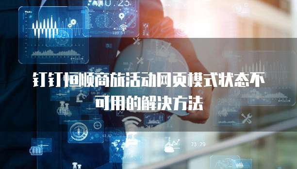 钉钉恒顺商旅活动网页模式状态不可用的解决方法