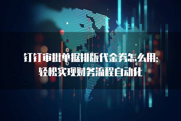 钉钉审批单据排版代金券怎么用:轻松实现财务流程自动化