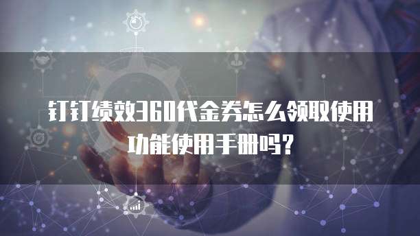 钉钉绩效360代金券怎么领取使用功能使用手册吗?