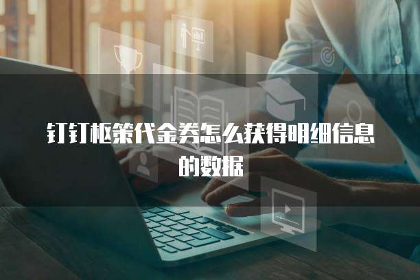 钉钉枢策代金券怎么获得明细信息的数据