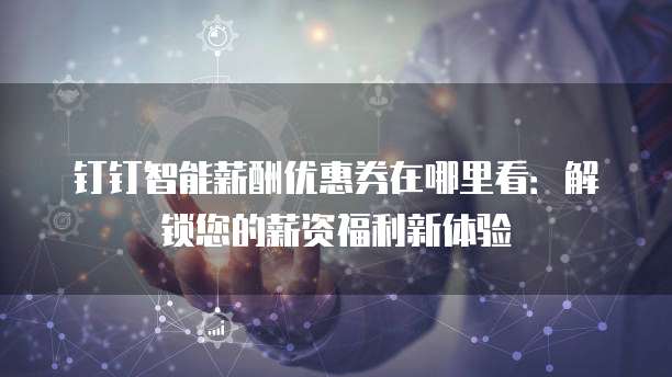 钉钉智能薪酬优惠券在哪里看:解锁您的薪资福利新体验