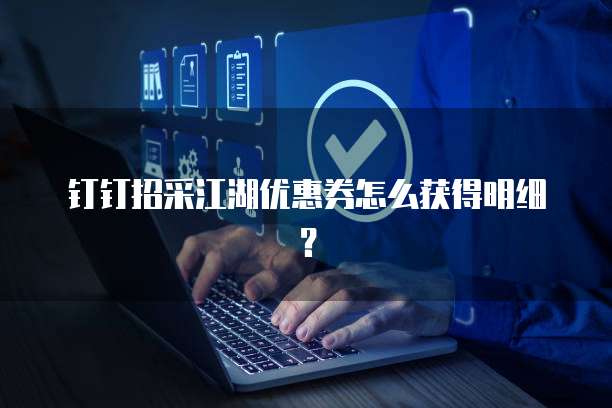钉钉招采江湖优惠券怎么获得明细？