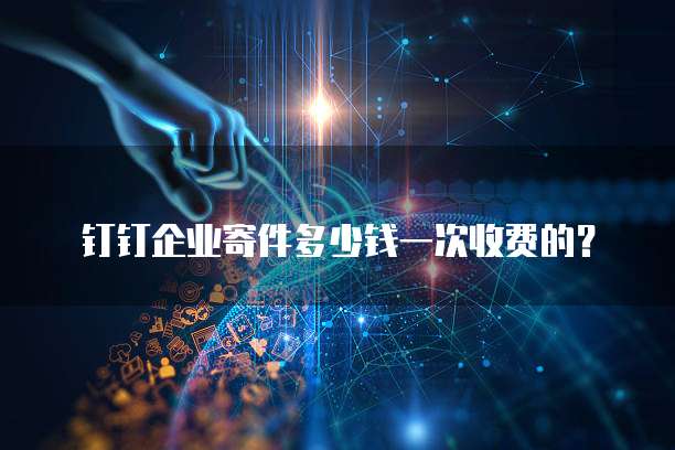 钉钉企业寄件多少钱一次收费的?