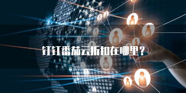 钉钉番茄云折扣在哪里?