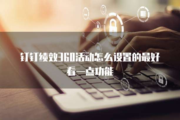 钉钉绩效360活动怎么设置的最好看一点功能