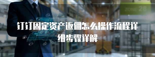 钉钉固定资产返佣怎么操作流程详细步骤详解