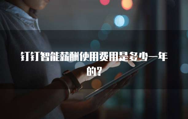 钉钉智能薪酬使用费用是多少一年的?