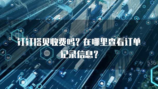 钉钉搭贝收费吗?在哪里查看订单记录信息?