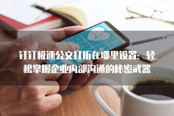 钉钉极速公文打折在哪里设置:轻松掌握企业内部沟通的秘密武器