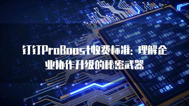 钉钉ProBoost收费标准: 理解企业协作升级的秘密武器