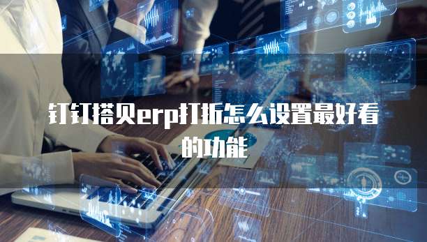 钉钉搭贝ERP打折怎么设置最好看的功能