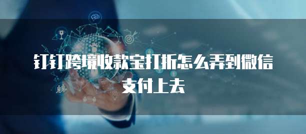 钉钉跨境收款宝打折怎么弄到微信支付上去